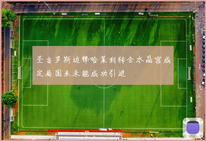 圣吉罗斯边锋哈莱利转会水晶宫成定局国米未能成功引进