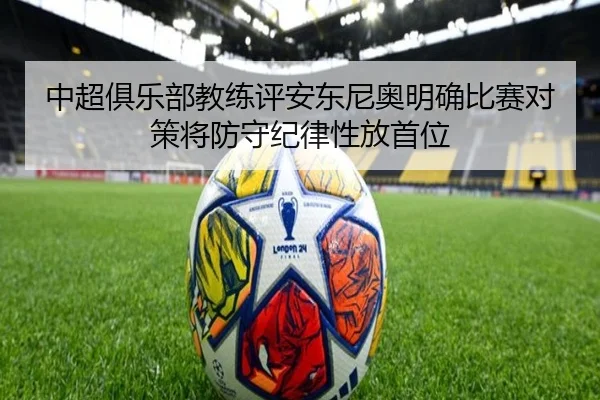中超俱乐部教练评安东尼奥明确比赛对策将防守纪律性放首位